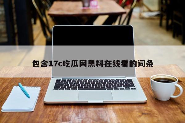 包含17c吃瓜网黑料在线看的词条