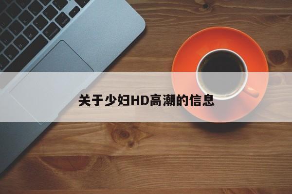 关于少妇HD高潮的信息