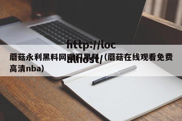 蘑菇永利黑料网曝门黑料（蘑菇在线观看免费高清nba）