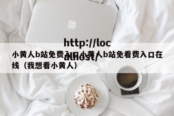 小黄人b站免费入口小黄人b站免看费入口在线（我想看小黄人）